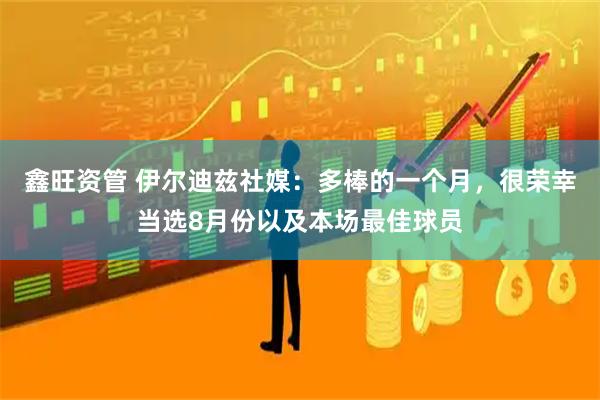 鑫旺资管 伊尔迪兹社媒：多棒的一个月，很荣幸当选8月份以及本场最佳球员