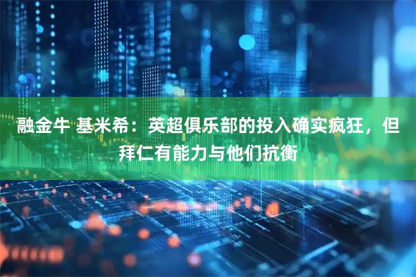 融金牛 基米希：英超俱乐部的投入确实疯狂，但拜仁有能力与他们抗衡