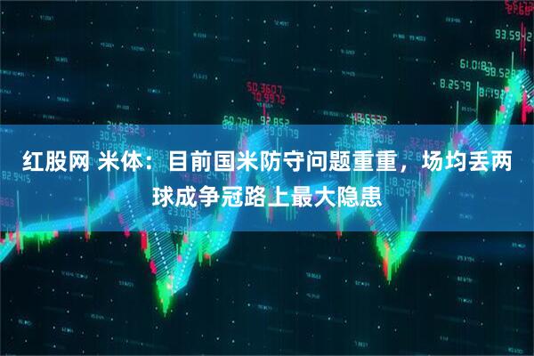 红股网 米体：目前国米防守问题重重，场均丢两球成争冠路上最大隐患