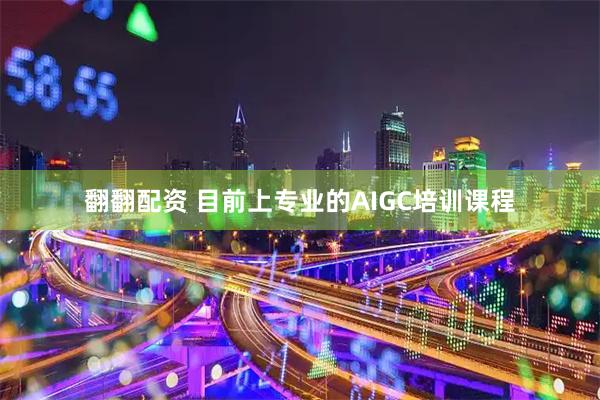 翻翻配资 目前上专业的AIGC培训课程
