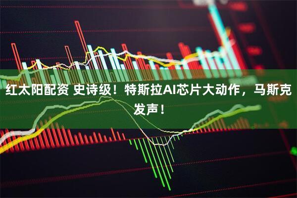 红太阳配资 史诗级！特斯拉AI芯片大动作，马斯克发声！
