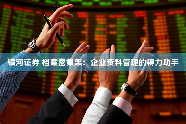 银河证券 档案密集架：企业资料管理的得力助手