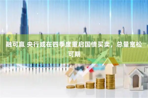 融可赢 央行或在四季度重启国债买卖，总量宽松可期