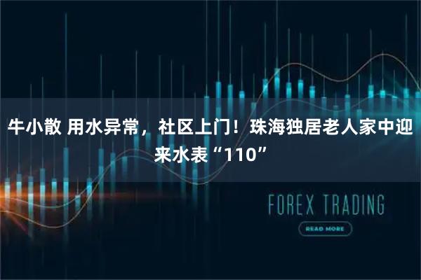 牛小散 用水异常，社区上门！珠海独居老人家中迎来水表“110”