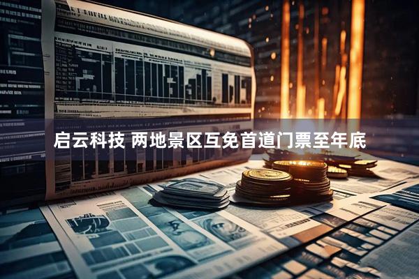 启云科技 两地景区互免首道门票至年底