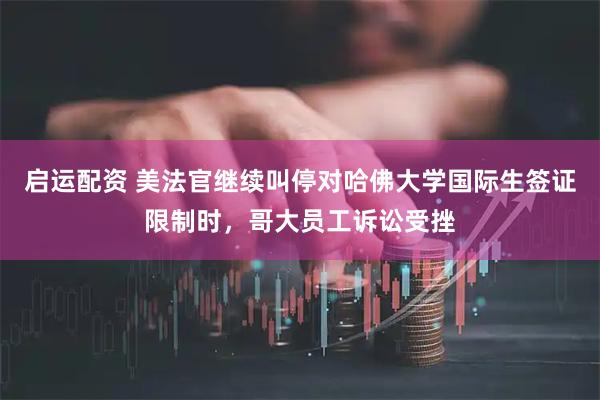 启运配资 美法官继续叫停对哈佛大学国际生签证限制时，哥大员工诉讼受挫