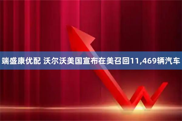端盛康优配 沃尔沃美国宣布在美召回11,469辆汽车