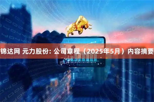 锦达网 元力股份: 公司章程（2025年5月）内容摘要