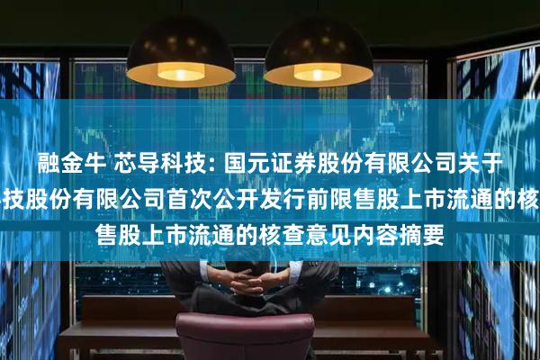 融金牛 芯导科技: 国元证券股份有限公司关于上海芯导电子科技股份有限公司首次公开发行前限售股上市流通的核查意见内容摘要