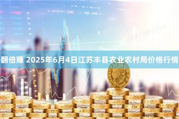 翻倍赚 2025年6月4日江苏丰县农业农村局价格行情