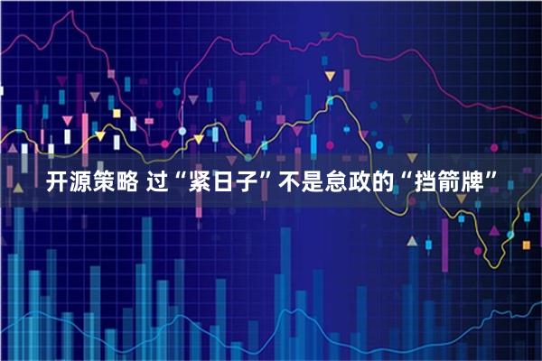 开源策略 过“紧日子”不是怠政的“挡箭牌”