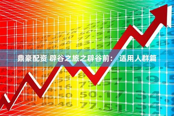 鼎豪配资 辟谷之旅之辟谷前： 适用人群篇