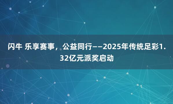 闪牛 乐享赛事,公益同行——2025年传统足彩1.32亿元派奖启动