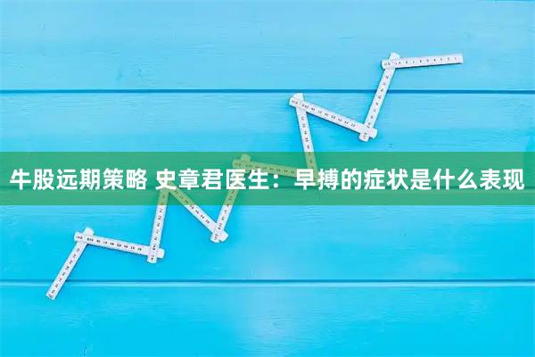 牛股远期策略 史章君医生：早搏的症状是什么表现