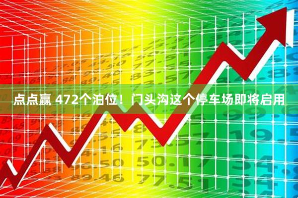 点点赢 472个泊位！门头沟这个停车场即将启用